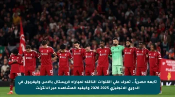 تابعة حصرياً.. تعرف على القنوات الناقلة لمباراة كريستال بالاس وليفربول في الدوري الإنجليزي 2025-2026 وكيفية المشاهدة عبر الإنترنت